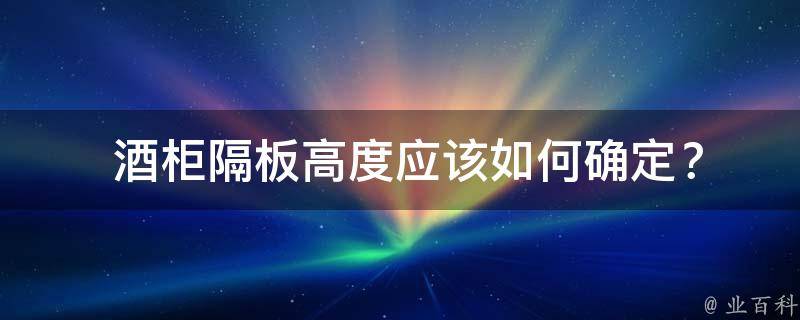  酒柜隔板高度应该如何确定？