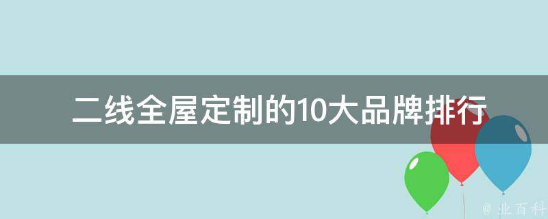  二线全屋定制的10大品牌排行榜是什么？