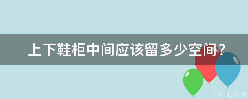  上下鞋柜中间应该留多少空间？